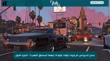 سان أندرياس أم جراند ثيفت أوتو 5: أيهما تستحق اللعب؟ – الجزء الأول